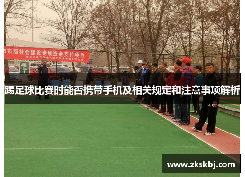 踢足球比赛时能否携带手机及相关规定和注意事项解析