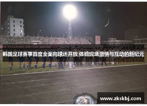 韩国足球赛事首度全面向球迷开放 体验现场激情与互动的新纪元